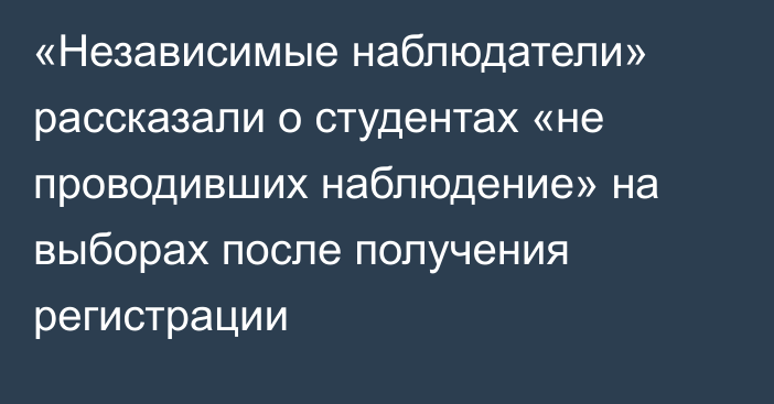 «Независимые наблюдатели» рассказали о студентах «не проводивших наблюдение» на выборах после получения регистрации