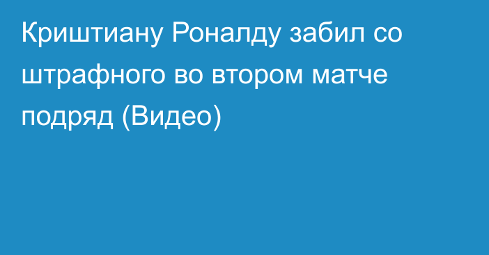 Криштиану Роналду забил со штрафного во втором матче подряд (Видео)