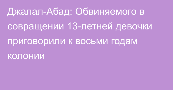 Джалал-Абад: Обвиняемого в совращении 13-летней девочки приговорили к восьми годам колонии