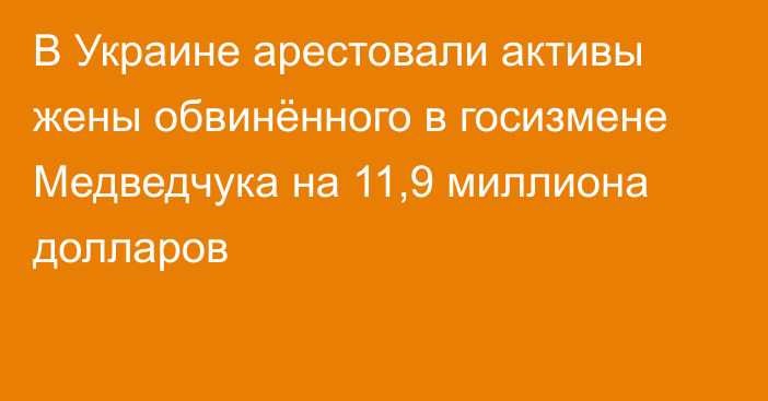 В Украине арестовали активы жены обвинённого в госизмене Медведчука на 11,9 миллиона долларов