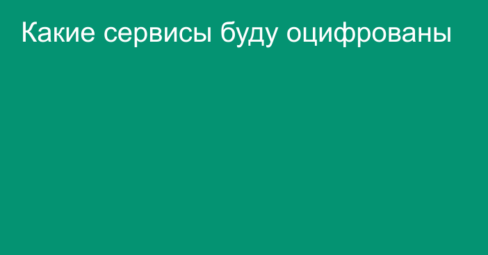 Какие сервисы буду оцифрованы