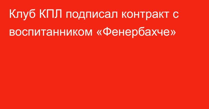 Клуб КПЛ подписал контракт с воспитанником «Фенербахче»