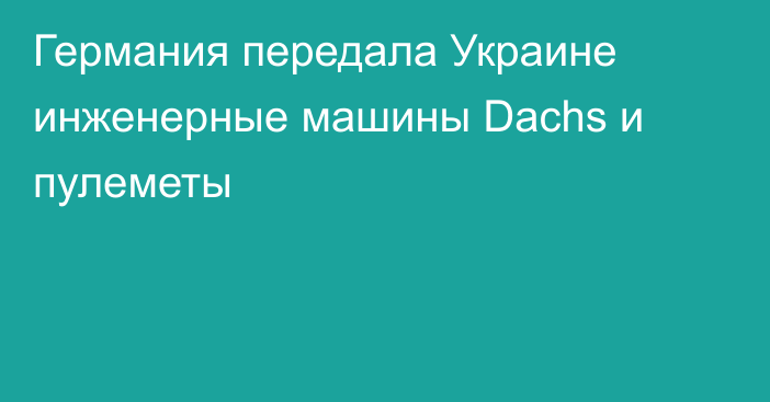 Германия передала Украине инженерные машины Dachs и пулеметы