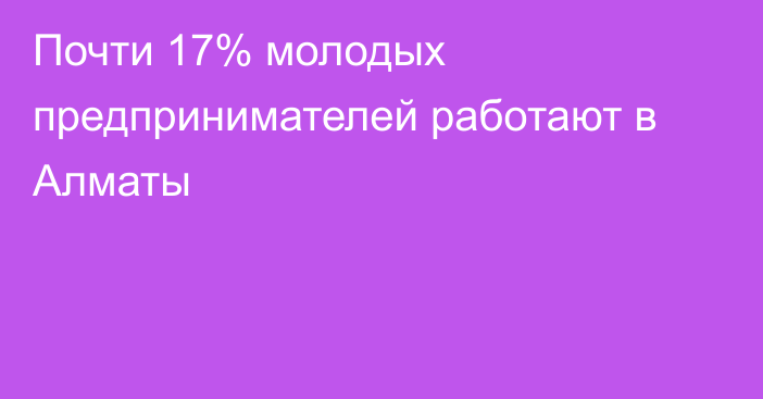 Почти 17% молодых предпринимателей работают в Алматы