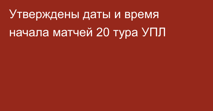 Утверждены даты и время начала матчей 20 тура УПЛ