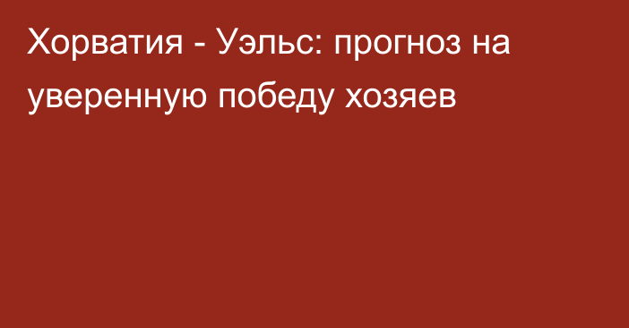 Хорватия - Уэльс: прогноз на уверенную победу хозяев