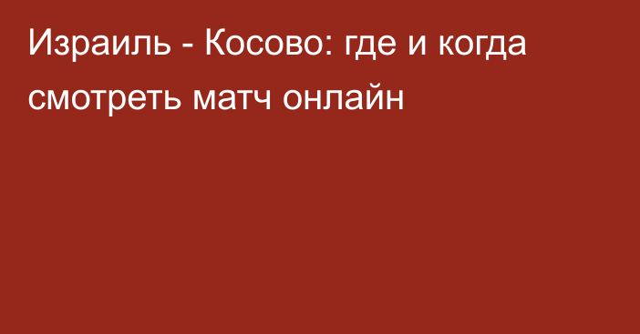 Израиль -  Косово: где и когда смотреть матч онлайн