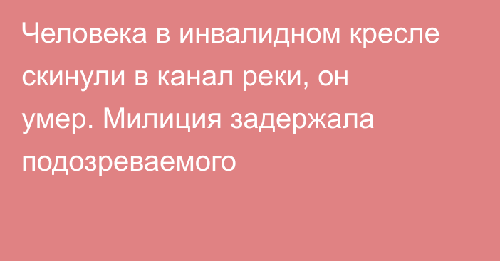 Человека в инвалидном кресле скинули в канал реки, он умер. Милиция задержала подозреваемого