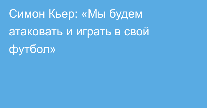 Симон Кьер: «Мы будем атаковать и играть в свой футбол»