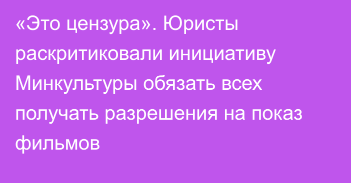 «Это цензура». Юристы раскритиковали инициативу Минкультуры обязать всех получать разрешения на показ фильмов