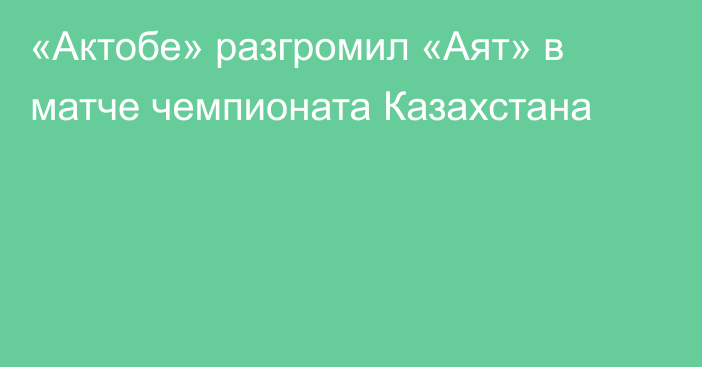 «Актобе» разгромил «Аят» в матче чемпионата Казахстана