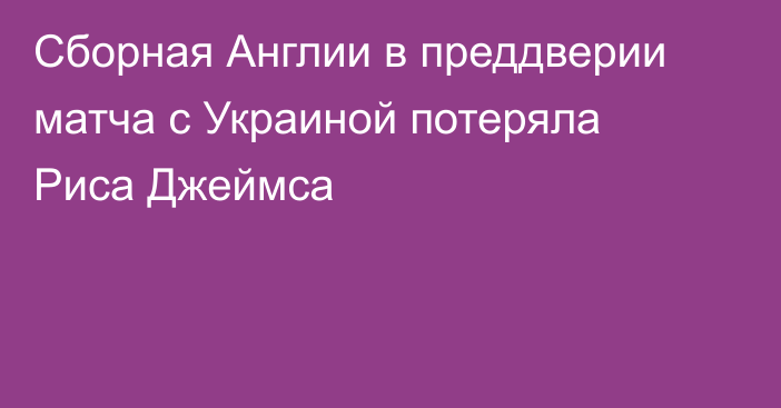 Сборная Англии в преддверии матча с Украиной потеряла Риса Джеймса