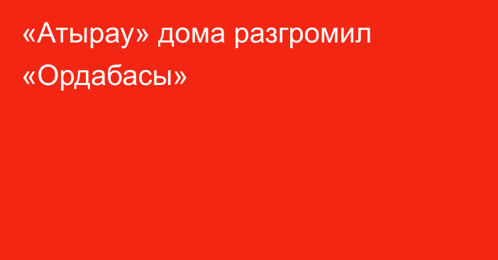 «Атырау» дома разгромил «Ордабасы»