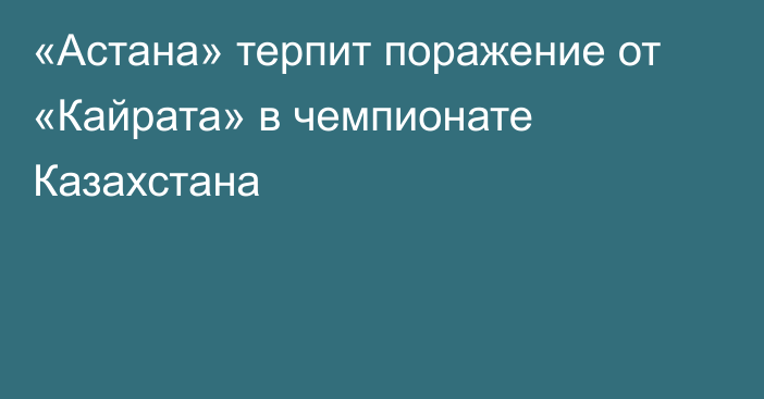 «Астана» терпит поражение от «Кайрата» в чемпионате Казахстана