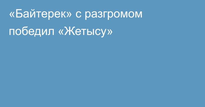 «Байтерек» с разгромом победил «Жетысу»