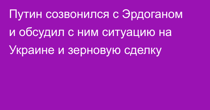 Путин созвонился с Эрдоганом и обсудил с ним ситуацию на Украине и зерновую сделку