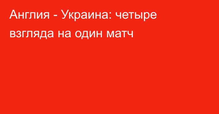 Англия - Украина: четыре взгляда на один матч