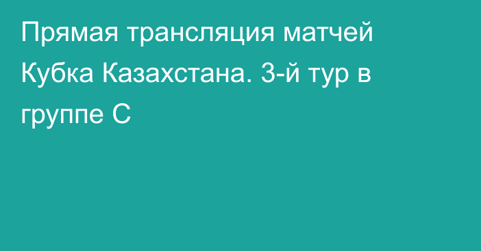 Прямая трансляция матчей Кубка Казахстана. 3-й тур в группе C