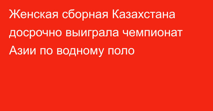 Женская сборная Казахстана досрочно выиграла чемпионат Азии по водному поло