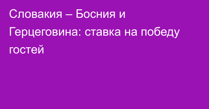 Словакия – Босния и Герцеговина: ставка на победу гостей