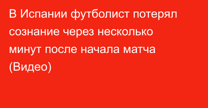 В Испании футболист потерял сознание через несколько минут после начала матча (Видео)