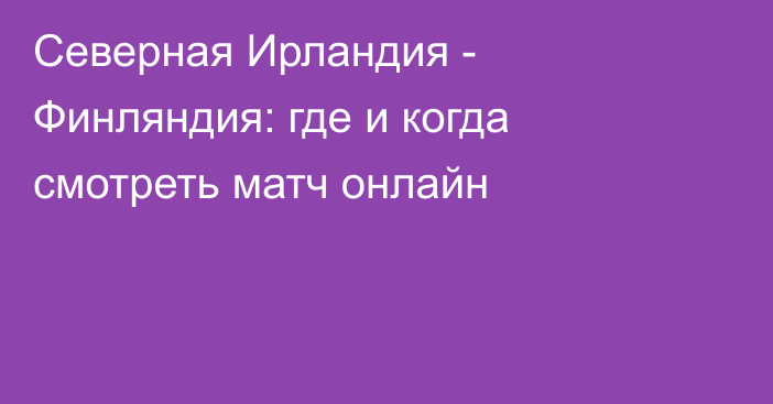 Северная Ирландия -  Финляндия: где и когда смотреть матч онлайн