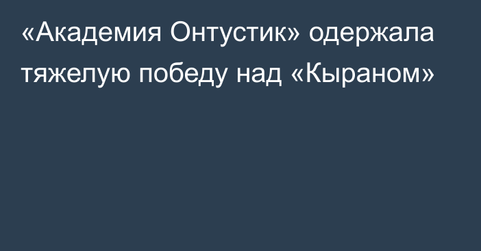 «Академия Онтустик» одержала тяжелую победу над «Кыраном»