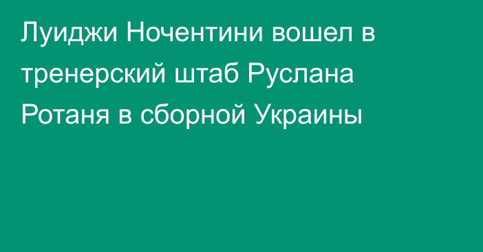 Луиджи Ночентини вошел в тренерский штаб Руслана Ротаня в сборной Украины