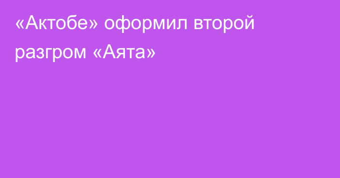 «Актобе» оформил второй разгром «Аята»