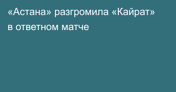 «Астана» разгромила «Кайрат» в ответном матче