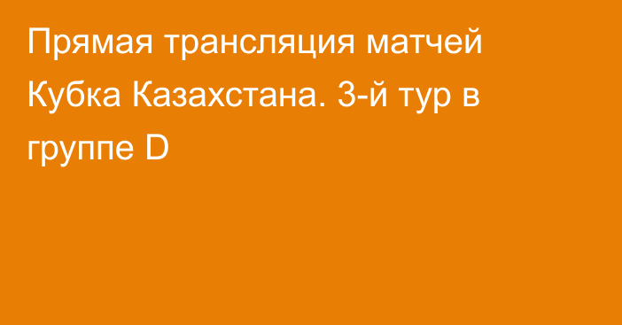 Прямая трансляция матчей Кубка Казахстана. 3-й тур в группе D