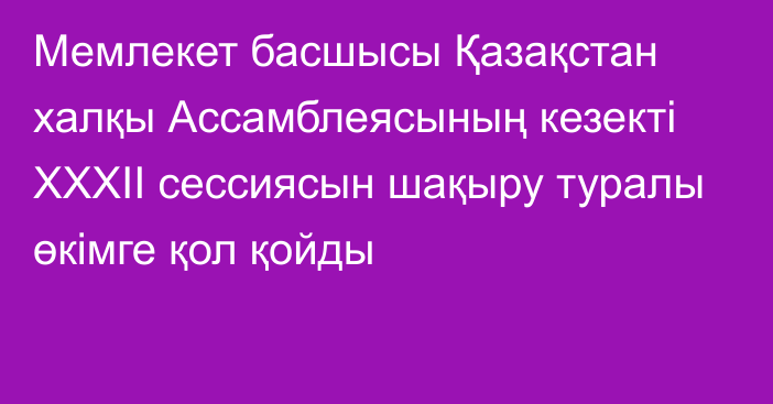 Мемлекет басшысы Қазақстан халқы Ассамблеясының кезекті XXХІI сессиясын шақыру туралы  өкімге қол қойды