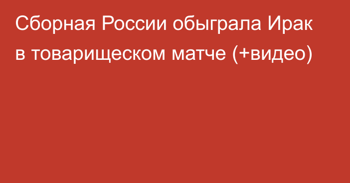 Сборная России обыграла Ирак в товарищеском матче (+видео)