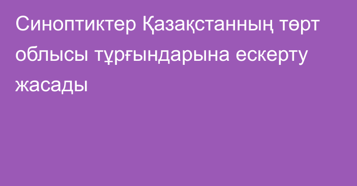 Синоптиктер Қазақстанның төрт облысы тұрғындарына ескерту жасады