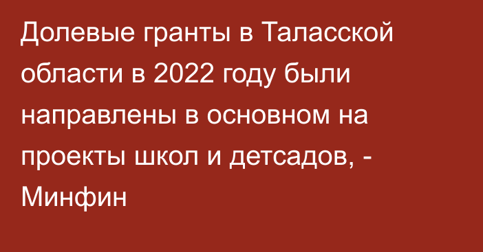 Долевые гранты в Таласской области в 2022 году были направлены в основном на проекты школ и детсадов, - Минфин