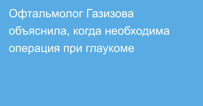 Офтальмолог Газизова объяснила, когда необходима операция при глаукоме