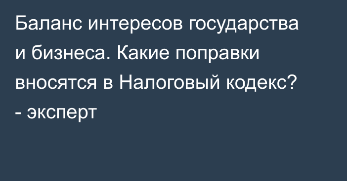 Баланс интересов государства и бизнеса. Какие поправки вносятся в Налоговый кодекс? - эксперт