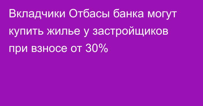 Вкладчики Отбасы банка могут купить жилье у застройщиков при взносе от 30%