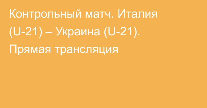 Контрольный матч. Италия (U-21) – Украина (U-21). Прямая трансляция