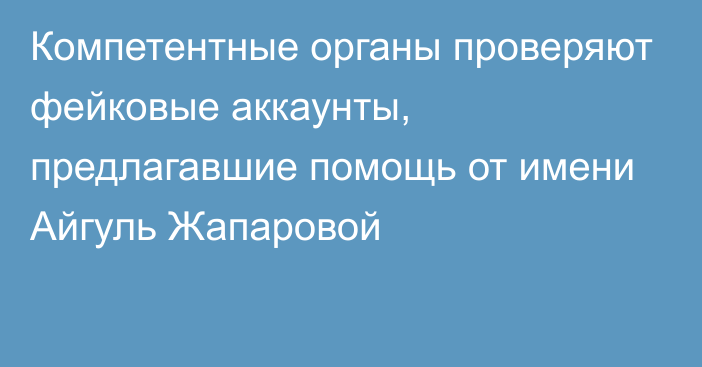 Компетентные органы проверяют фейковые аккаунты, предлагавшие помощь от имени Айгуль Жапаровой