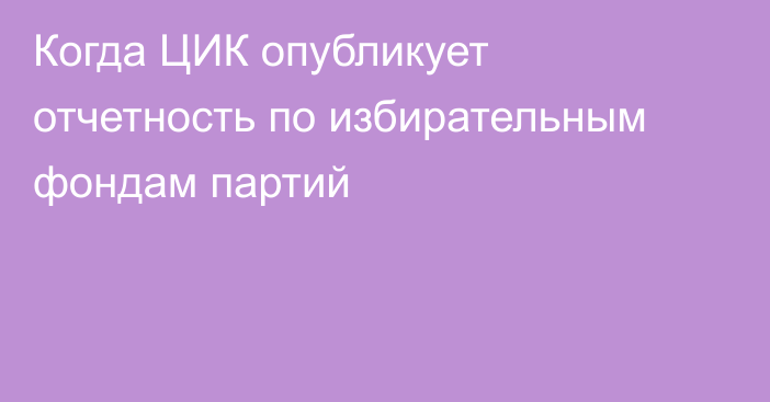 Когда ЦИК опубликует отчетность по избирательным фондам партий