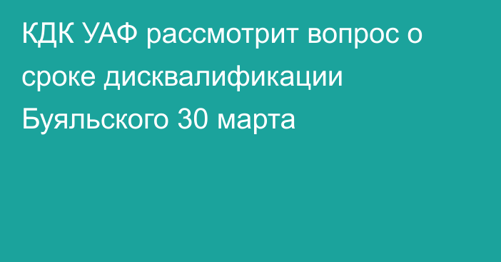 КДК УАФ рассмотрит вопрос о сроке дисквалификации Буяльского 30 марта