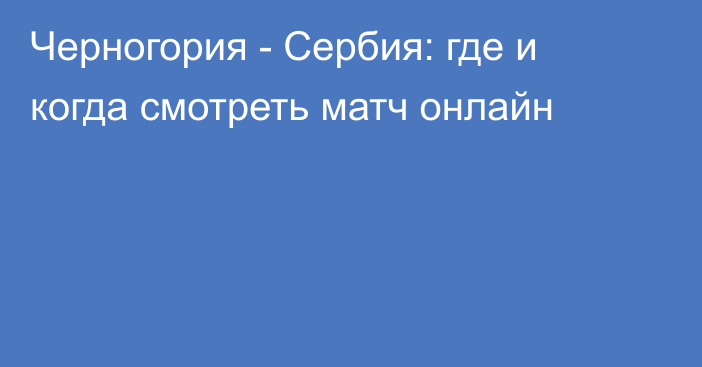 Черногория -  Сербия: где и когда смотреть матч онлайн