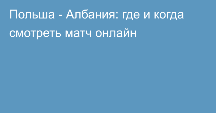 Польша -  Албания: где и когда смотреть матч онлайн