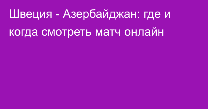 Швеция -  Азербайджан: где и когда смотреть матч онлайн