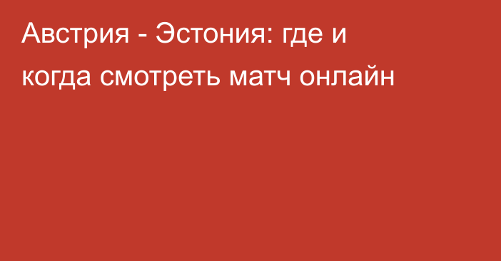 Австрия -  Эстония: где и когда смотреть матч онлайн