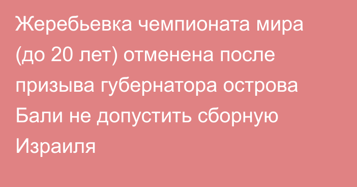 Жеребьевка чемпионата мира (до 20 лет) отменена после призыва губернатора острова Бали не допустить сборную Израиля