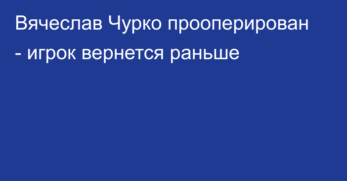 Вячеслав Чурко прооперирован - игрок вернется раньше