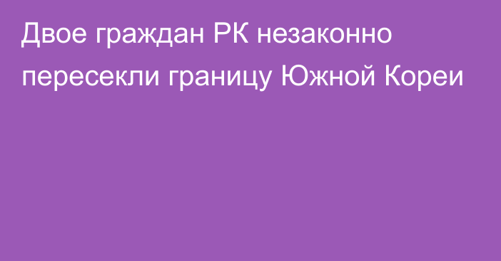 Двое граждан РК незаконно пересекли границу Южной Кореи