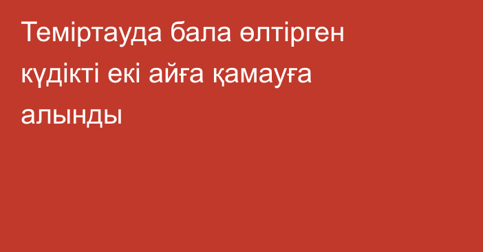 Теміртауда бала өлтірген күдікті екі айға қамауға алынды